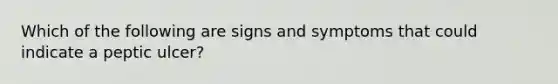 Which of the following are signs and symptoms that could indicate a peptic ulcer?