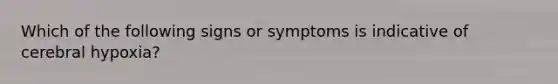 Which of the following signs or symptoms is indicative of cerebral hypoxia?