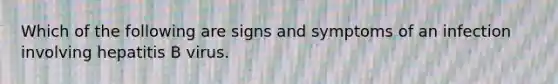 Which of the following are signs and symptoms of an infection involving hepatitis B virus.