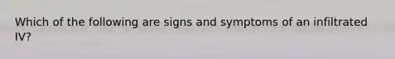 Which of the following are signs and symptoms of an infiltrated IV?