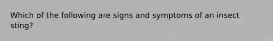 Which of the following are signs and symptoms of an insect sting?