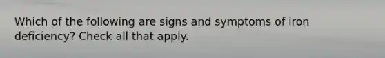 Which of the following are signs and symptoms of iron deficiency? Check all that apply.