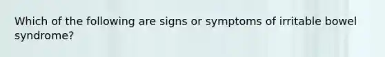 Which of the following are signs or symptoms of irritable bowel syndrome?