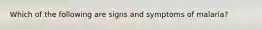 Which of the following are signs and symptoms of malaria?