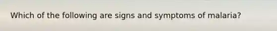 Which of the following are signs and symptoms of malaria?