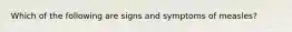 Which of the following are signs and symptoms of measles?