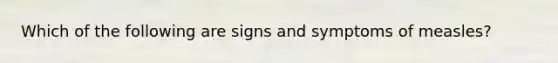 Which of the following are signs and symptoms of measles?