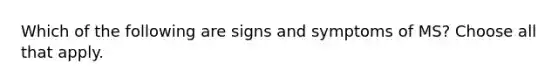 Which of the following are signs and symptoms of MS? Choose all that apply.