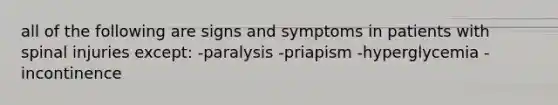 all of the following are signs and symptoms in patients with spinal injuries except: -paralysis -priapism -hyperglycemia -incontinence