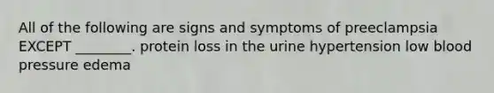 All of the following are signs and symptoms of preeclampsia EXCEPT ________. protein loss in the urine hypertension low blood pressure edema