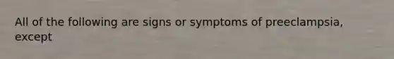 All of the following are signs or symptoms of preeclampsia, except