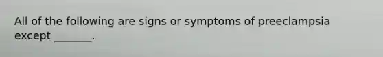 All of the following are signs or symptoms of preeclampsia except _______.