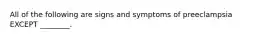 All of the following are signs and symptoms of preeclampsia EXCEPT ________.