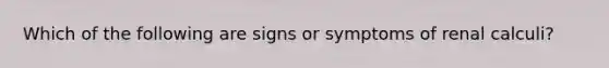 Which of the following are signs or symptoms of renal calculi?