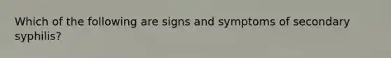 Which of the following are signs and symptoms of secondary syphilis?