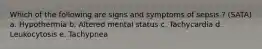 Which of the following are signs and symptoms of sepsis ? (SATA) a. Hypothermia b. Altered mental status c. Tachycardia d. Leukocytosis e. Tachypnea