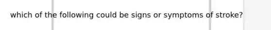 which of the following could be signs or symptoms of stroke?