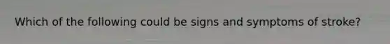 Which of the following could be signs and symptoms of stroke?