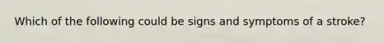 Which of the following could be signs and symptoms of a stroke?