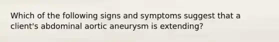 Which of the following signs and symptoms suggest that a client's abdominal aortic aneurysm is extending?