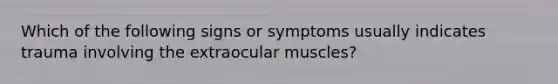 Which of the following signs or symptoms usually indicates trauma involving the extraocular muscles?