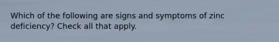Which of the following are signs and symptoms of zinc deficiency? Check all that apply.