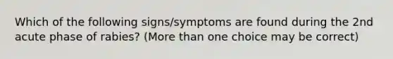 Which of the following signs/symptoms are found during the 2nd acute phase of rabies? (More than one choice may be correct)