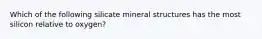 Which of the following silicate mineral structures has the most silicon relative to oxygen?