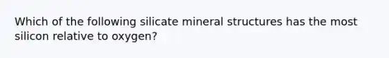 Which of the following silicate mineral structures has the most silicon relative to oxygen?