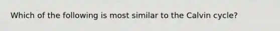 Which of the following is most similar to the Calvin cycle?