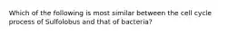 Which of the following is most similar between the cell cycle process of Sulfolobus and that of bacteria?