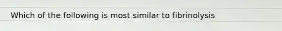 Which of the following is most similar to fibrinolysis