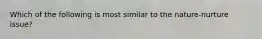 Which of the following is most similar to the nature-nurture issue?