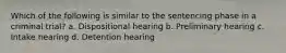 Which of the following is similar to the sentencing phase in a criminal trial? a. Dispositional hearing b. Preliminary hearing c. Intake hearing d. Detention hearing