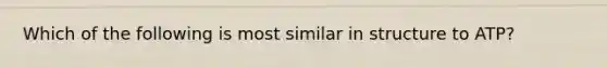 Which of the following is most similar in structure to ATP?