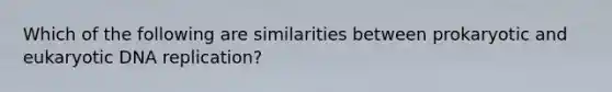 Which of the following are similarities between prokaryotic and eukaryotic DNA replication?