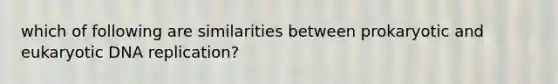 which of following are similarities between prokaryotic and eukaryotic DNA replication?