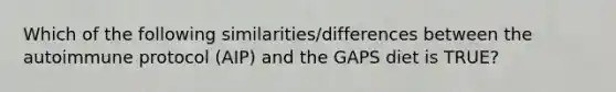 Which of the following similarities/differences between the autoimmune protocol (AIP) and the GAPS diet is TRUE?