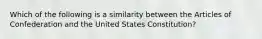 Which of the following is a similarity between the Articles of Confederation and the United States Constitution?