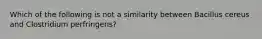 Which of the following is not a similarity between Bacillus cereus and Clostridium perfringens?