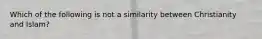 Which of the following is not a similarity between Christianity and Islam?