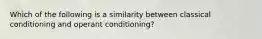 Which of the following is a similarity between classical conditioning and operant conditioning?