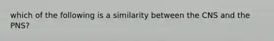 which of the following is a similarity between the CNS and the PNS?