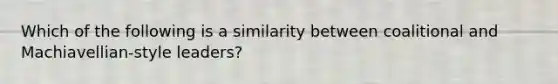 Which of the following is a similarity between coalitional and Machiavellian-style leaders?