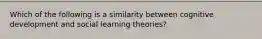 Which of the following is a similarity between cognitive development and social learning theories?