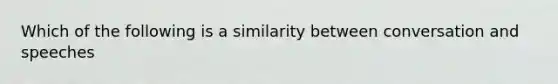 Which of the following is a similarity between conversation and speeches