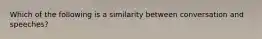 Which of the following is a similarity between conversation and speeches?