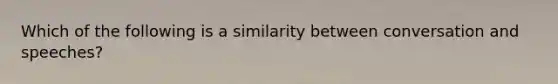 Which of the following is a similarity between conversation and speeches?