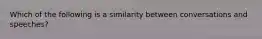 Which of the following is a similarity between conversations and speeches?