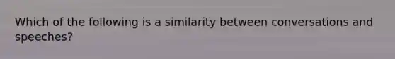 Which of the following is a similarity between conversations and speeches?